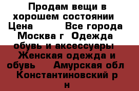 Продам вещи в хорошем состоянии › Цена ­ 500 - Все города, Москва г. Одежда, обувь и аксессуары » Женская одежда и обувь   . Амурская обл.,Константиновский р-н